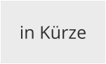 in Kürze