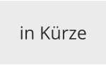 in Kürze